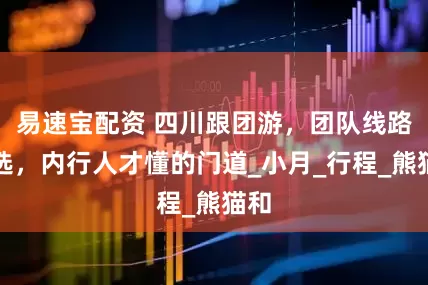 易速宝配资 四川跟团游，团队线路精选，内行人才懂的门道_小月_行程_熊猫和