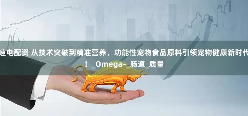 速电配资 从技术突破到精准营养，功能性宠物食品原料引领宠物健康新时代！_Omega-_肠道_质量