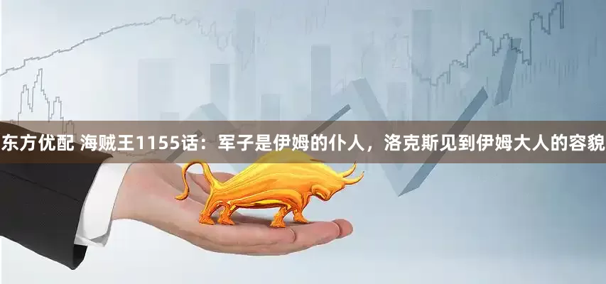 东方优配 海贼王1155话：军子是伊姆的仆人，洛克斯见到伊姆大人的容貌