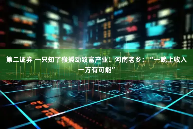 第二证券 一只知了猴撬动致富产业!河南老乡:“一晚上收入一万有可能”