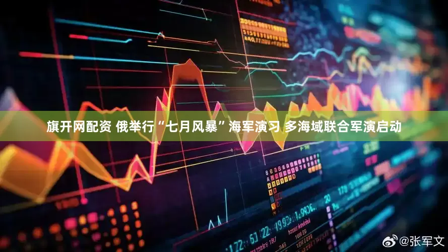旗开网配资 俄举行“七月风暴”海军演习 多海域联合军演启动