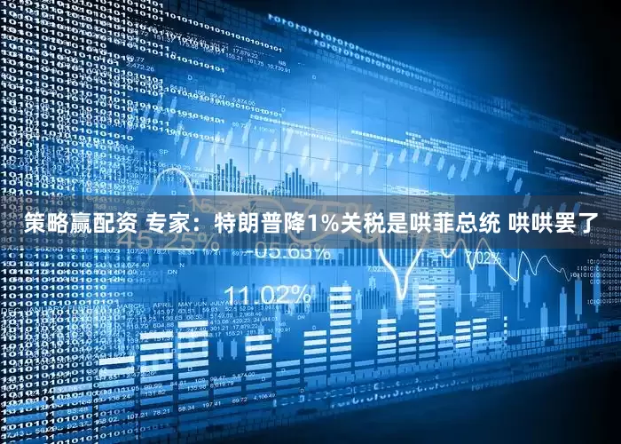 策略赢配资 专家：特朗普降1%关税是哄菲总统 哄哄罢了