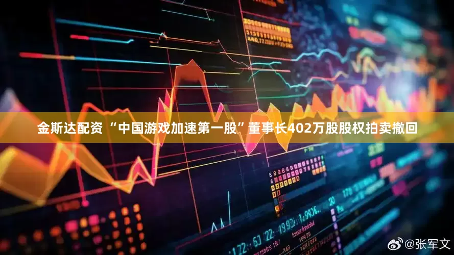 金斯达配资 “中国游戏加速第一股”董事长402万股股权拍卖撤回