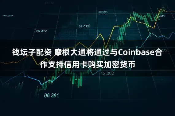 钱坛子配资 摩根大通将通过与Coinbase合作支持信用卡购买加密货币