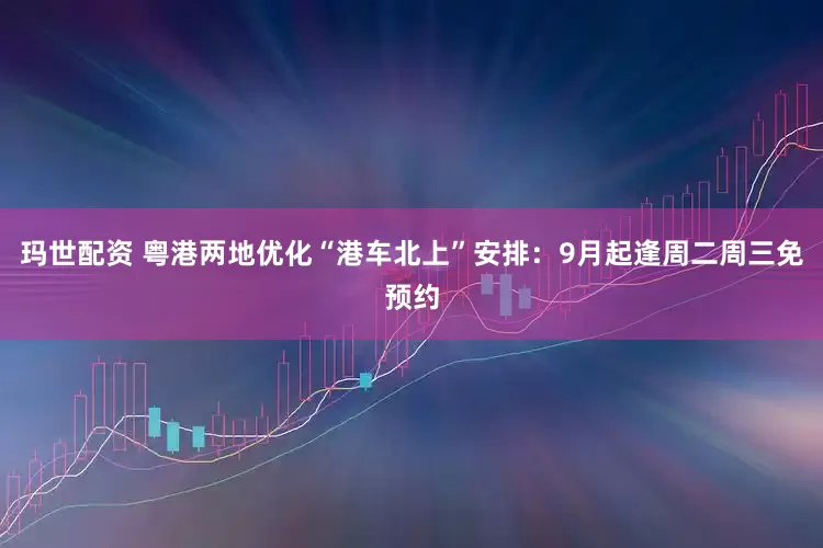 玛世配资 粤港两地优化“港车北上”安排：9月起逢周二周三免预约