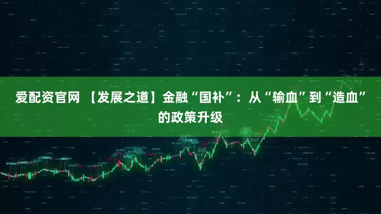 爱配资官网 【发展之道】金融“国补”：从“输血”到“造血”的政策升级