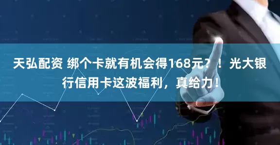 天弘配资 绑个卡就有机会得168元？！光大银行信用卡这波福利，真给力！