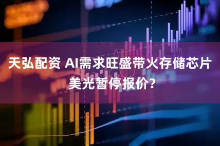 天弘配资 AI需求旺盛带火存储芯片 美光暂停报价？
