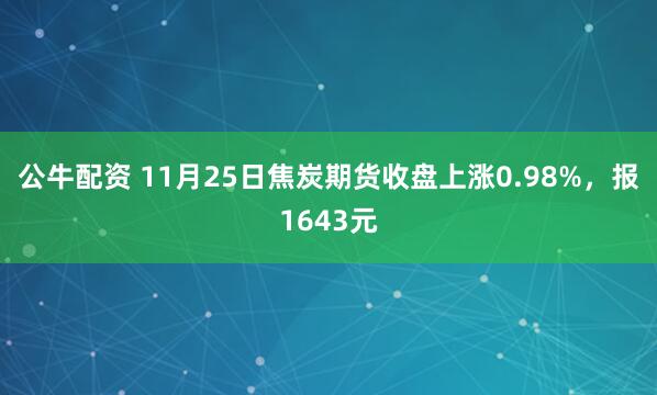 公牛配资 11月25日焦炭期货收盘上涨0.98%，报1643元