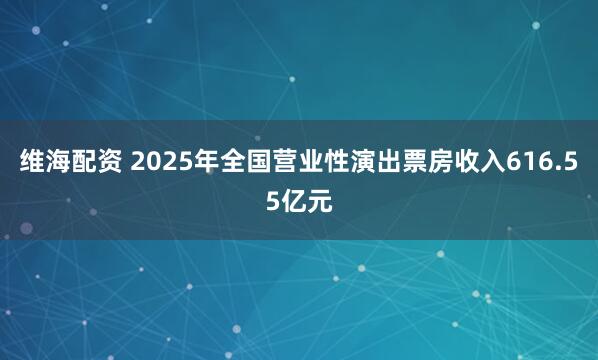 维海配资 2025年全国营业性演出票房收入616.55亿元